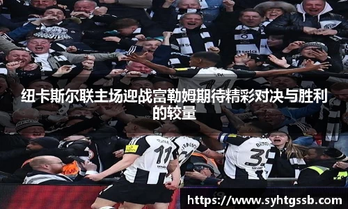 纽卡斯尔联主场迎战富勒姆期待精彩对决与胜利的较量