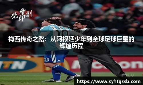 梅西传奇之路：从阿根廷少年到全球足球巨星的辉煌历程