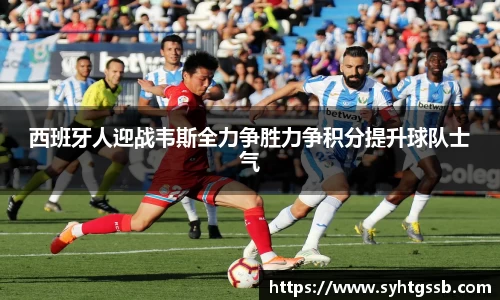 西班牙人迎战韦斯全力争胜力争积分提升球队士气