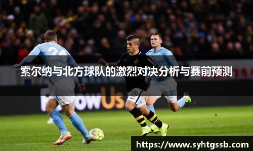 索尔纳与北方球队的激烈对决分析与赛前预测