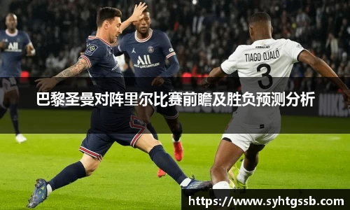 巴黎圣曼对阵里尔比赛前瞻及胜负预测分析