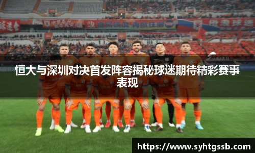 恒大与深圳对决首发阵容揭秘球迷期待精彩赛事表现