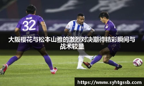 大阪樱花与松本山雅的激烈对决期待精彩瞬间与战术较量